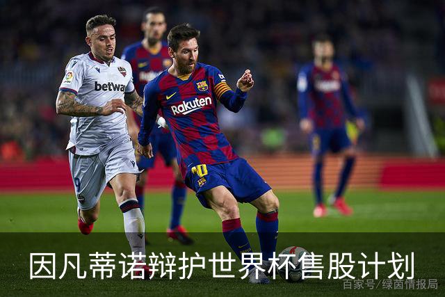 因凡蒂诺辩护世界杯售股计划